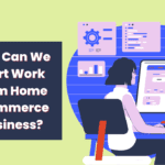 How Can We Start Work From Home Ecommerce Business?