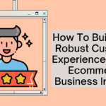 How To Build Up A Robust Customer Experience In Your Ecommerce Business In India?