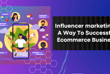 Influencer marketing- A Way To Successful Ecommerce Business