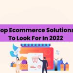 Top Ecommerce Solutions To Look For In 2022