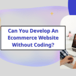 Can You Develop An Ecommerce Website Without Coding?