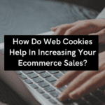How Do Web Cookies Help In Increasing Your Ecommerce Sales?