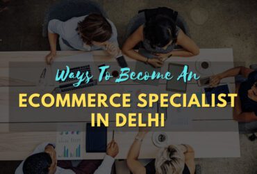 Ways-To-Become-An-Ecommerce-Specialist-In-Delhi